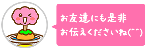 お友達にも是非お伝えくださいね(^^)